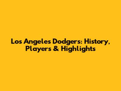 Los Angeles Dodgers: History, Players & Highlights