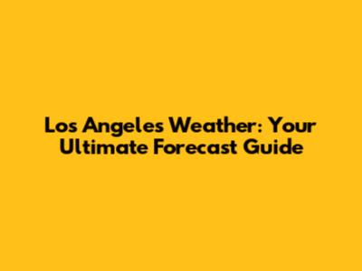Los Angeles Weather: Your Ultimate Forecast Guide