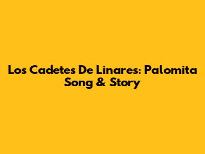 Los Cadetes De Linares: Palomita Song & Story