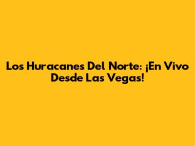 Los Huracanes Del Norte: ¡En Vivo Desde Las Vegas!