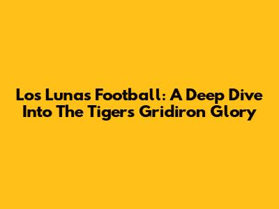 Los Lunas Football: A Deep Dive Into The Tigers' Gridiron Glory