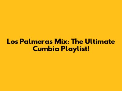 Los Palmeras Mix: The Ultimate Cumbia Playlist!