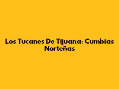 Los Tucanes De Tijuana: Cumbias Norteñas
