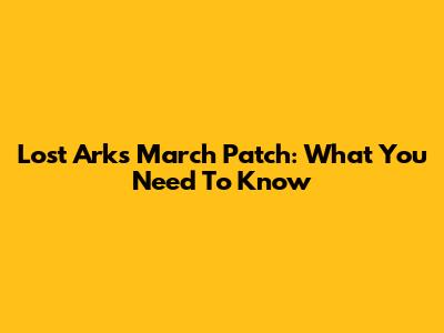 Lost Ark's March Patch: What You Need To Know