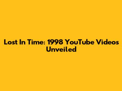 Lost In Time: 1998 YouTube Videos Unveiled