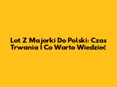 Lot Z Majorki Do Polski: Czas Trwania I Co Warto Wiedzieć