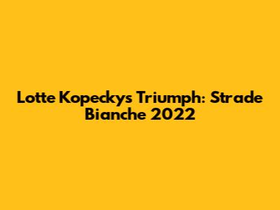 Lotte Kopecky's Triumph: Strade Bianche 2022