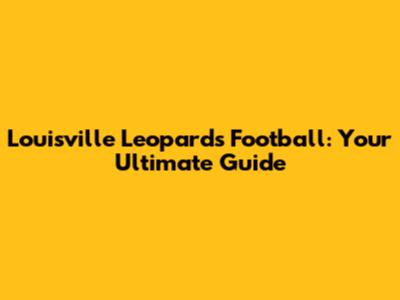 Louisville Leopards Football: Your Ultimate Guide