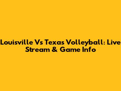 Louisville Vs Texas Volleyball: Live Stream & Game Info