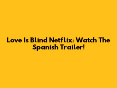 Love Is Blind Netflix: Watch The Spanish Trailer!