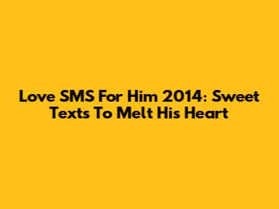 Love SMS For Him 2014: Sweet Texts To Melt His Heart