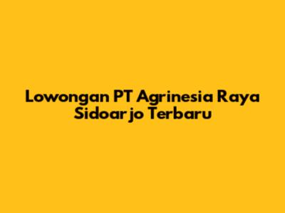 Lowongan PT Agrinesia Raya Sidoarjo Terbaru