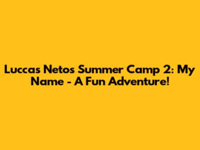 Luccas Neto's Summer Camp 2: My Name - A Fun Adventure!