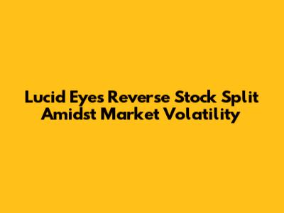 Lucid Eyes Reverse Stock Split Amidst Market Volatility