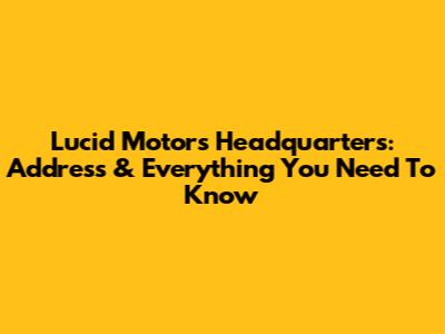 Lucid Motors Headquarters: Address & Everything You Need To Know