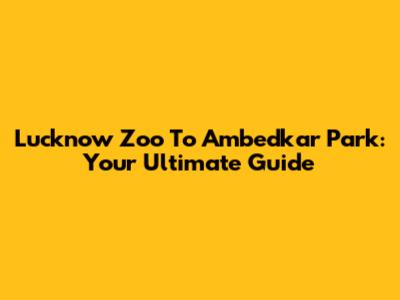 Lucknow Zoo To Ambedkar Park: Your Ultimate Guide