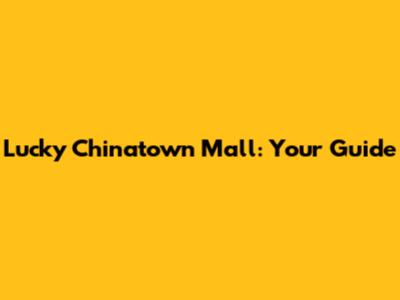 Lucky Chinatown Mall: Your Guide