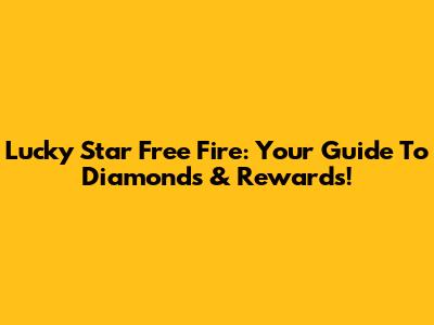 Lucky Star Free Fire: Your Guide To Diamonds & Rewards!