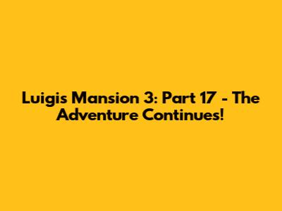 Luigi's Mansion 3: Part 17 - The Adventure Continues!