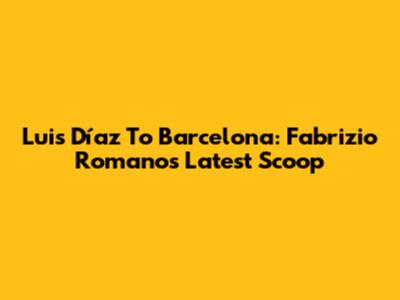 Luis Díaz To Barcelona: Fabrizio Romano's Latest Scoop