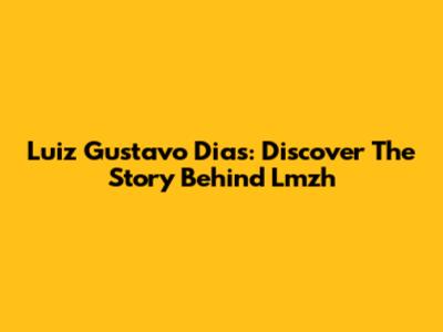 Luiz Gustavo Dias: Discover The Story Behind Lmzh