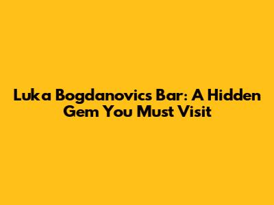 Luka Bogdanovic's Bar: A Hidden Gem You Must Visit
