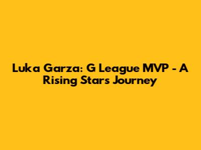 Luka Garza: G League MVP - A Rising Star's Journey