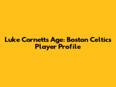Luke Cornett's Age: Boston Celtics Player Profile
