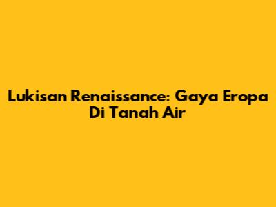 Lukisan Renaissance: Gaya Eropa Di Tanah Air