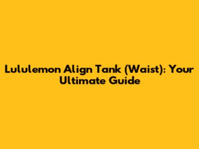 Lululemon Align Tank (Waist): Your Ultimate Guide