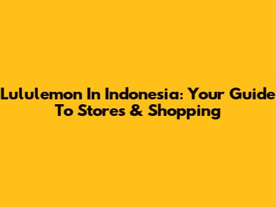 Lululemon In Indonesia: Your Guide To Stores & Shopping