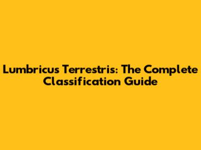 Lumbricus Terrestris: The Complete Classification Guide