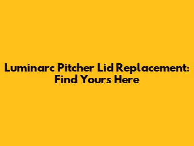 Luminarc Pitcher Lid Replacement: Find Yours Here