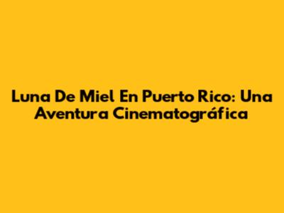 Luna De Miel En Puerto Rico: Una Aventura Cinematográfica