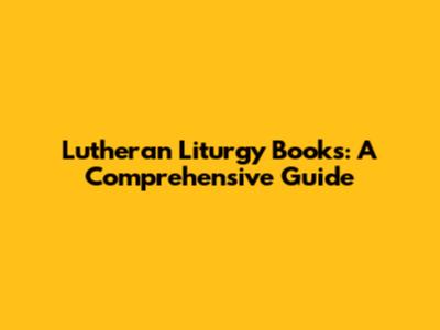 Lutheran Liturgy Books: A Comprehensive Guide
