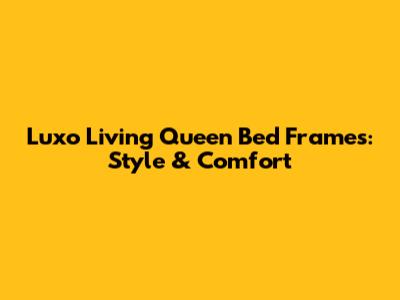 Luxo Living Queen Bed Frames: Style & Comfort