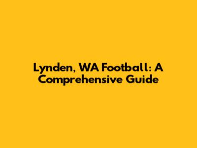 Lynden, WA Football: A Comprehensive Guide