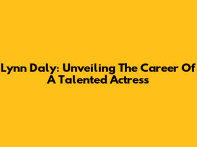 Lynn Daly: Unveiling The Career Of A Talented Actress