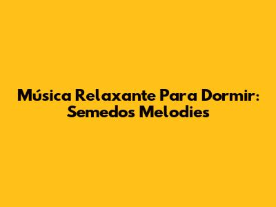 Música Relaxante Para Dormir: Semedo's Melodies