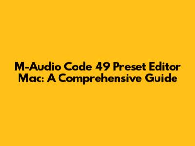 M-Audio Code 49 Preset Editor Mac: A Comprehensive Guide