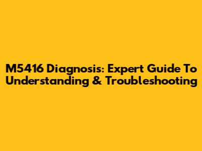 M5416 Diagnosis: Expert Guide To Understanding & Troubleshooting