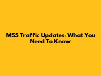 M55 Traffic Updates: What You Need To Know