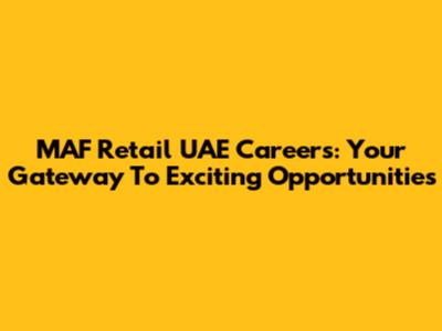 MAF Retail UAE Careers: Your Gateway To Exciting Opportunities