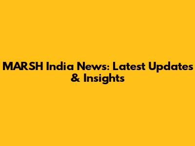 MARSH India News: Latest Updates & Insights