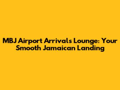 MBJ Airport Arrivals Lounge: Your Smooth Jamaican Landing