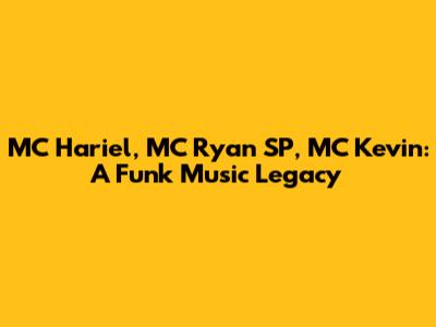 MC Hariel, MC Ryan SP, MC Kevin: A Funk Music Legacy