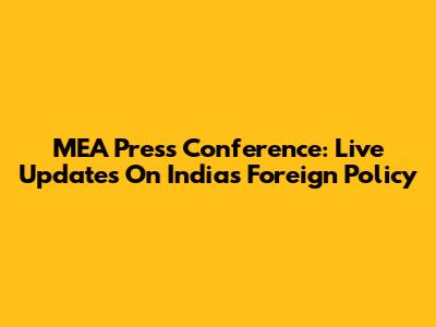 MEA Press Conference: Live Updates On India's Foreign Policy