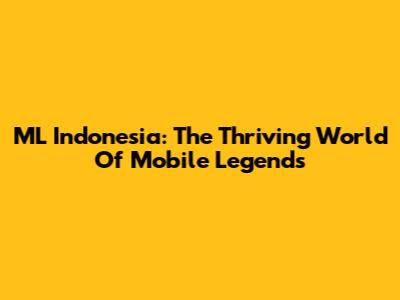 ML Indonesia: The Thriving World Of Mobile Legends
