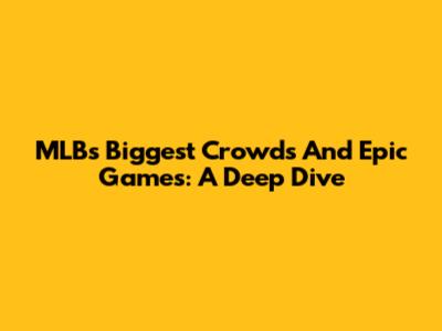 MLB's Biggest Crowds And Epic Games: A Deep Dive