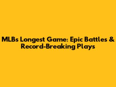 MLB's Longest Game: Epic Battles & Record-Breaking Plays